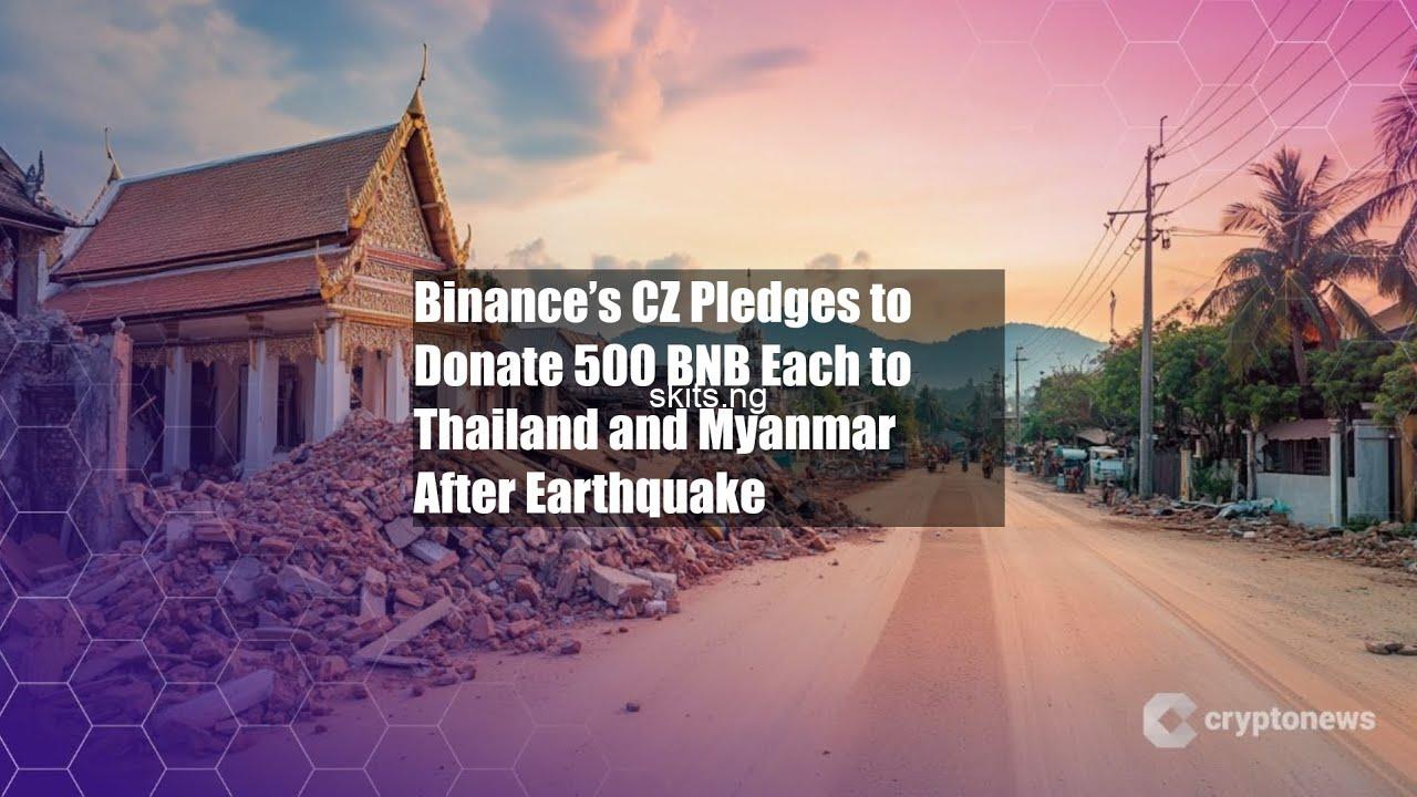 Binance’s CZ Pledges to Donate 500 BNB Each to Thailand and Myanmar After Earthquake