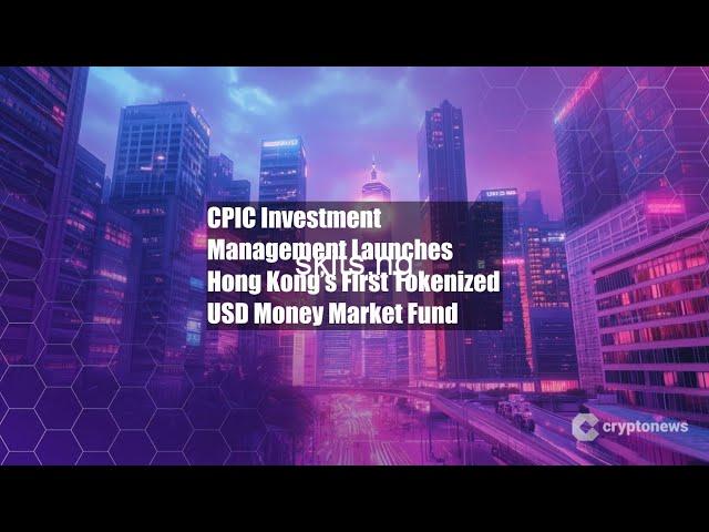 CPIC Investment Management Launches Hong Kong’s First Tokenized USD Money Market Fund