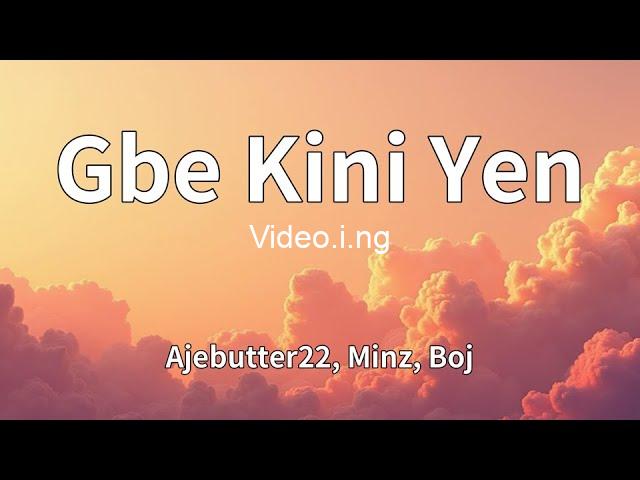 Gbe kini yen lyrics by ajebutter22 minz boj